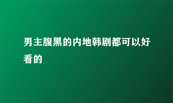 男主腹黑的内地韩剧都可以好看的