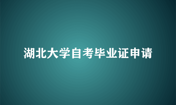 湖北大学自考毕业证申请