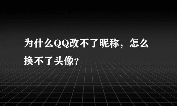 为什么QQ改不了昵称，怎么换不了头像？