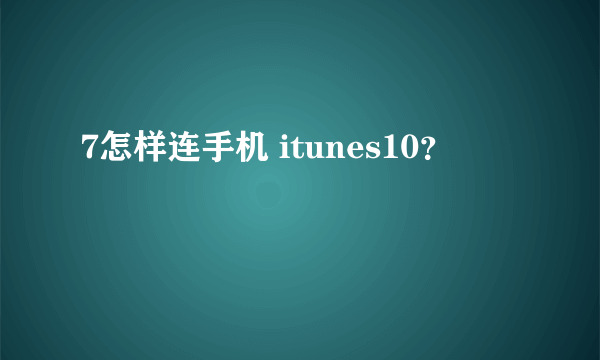 7怎样连手机 itunes10？