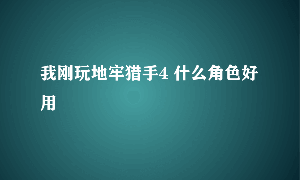 我刚玩地牢猎手4 什么角色好用