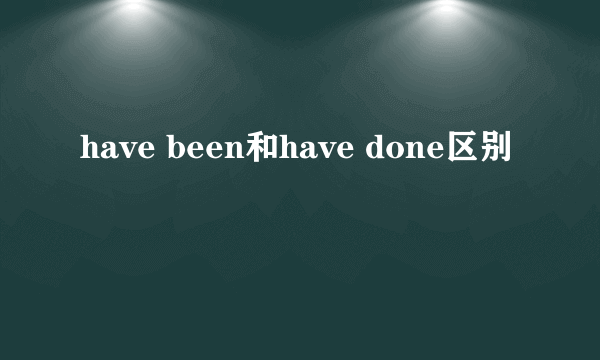 have been和have done区别