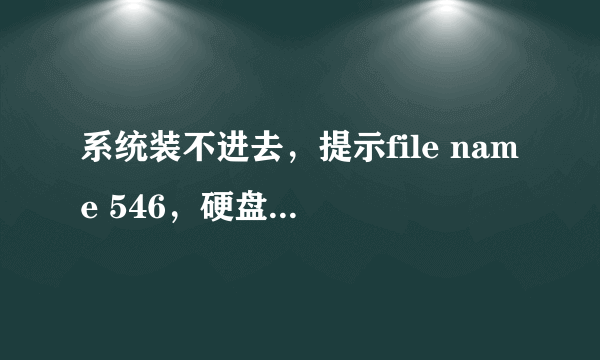 系统装不进去，提示file name 546，硬盘是好的。