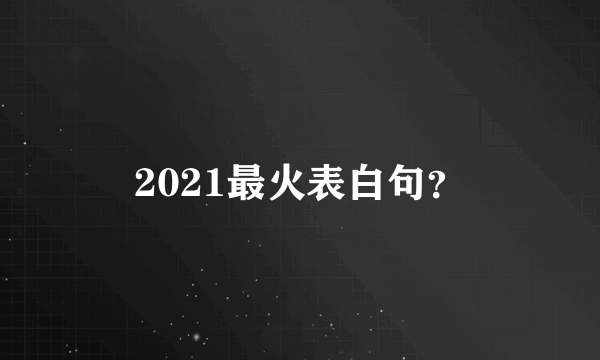 2021最火表白句？