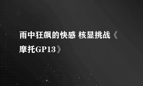 雨中狂飙的快感 核显挑战《摩托GP13》