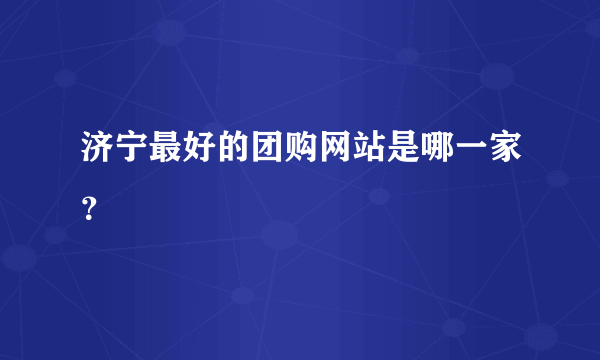 济宁最好的团购网站是哪一家？