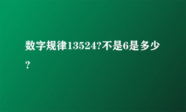 数字规律13524?不是6是多少？