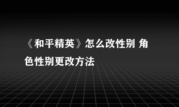 《和平精英》怎么改性别 角色性别更改方法