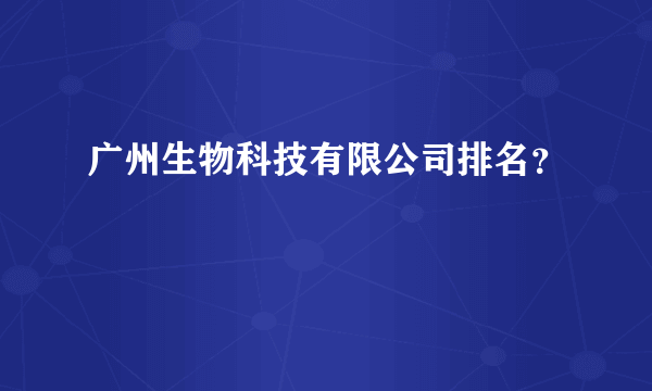 广州生物科技有限公司排名？