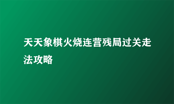 天天象棋火烧连营残局过关走法攻略