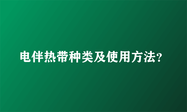 电伴热带种类及使用方法？