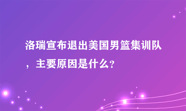 洛瑞宣布退出美国男篮集训队，主要原因是什么？