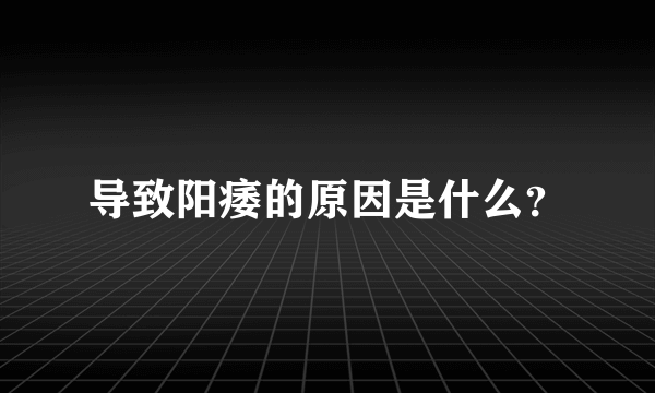 导致阳痿的原因是什么？