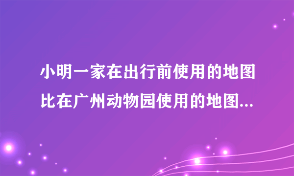 小明一家在出行前使用的地图比在广州动物园使用的地图（假设图幅相近）（）A. 表示的范围小B.  比例尺小C.  表示的内容详细D.  比例尺大