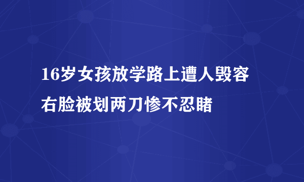 16岁女孩放学路上遭人毁容 右脸被划两刀惨不忍睹