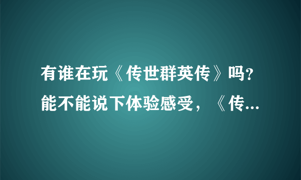 有谁在玩《传世群英传》吗？能不能说下体验感受，《传世群英传》好玩吗？