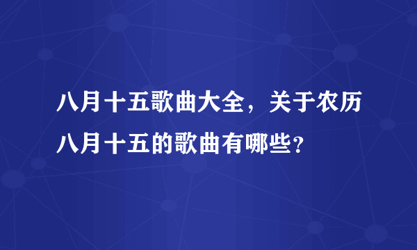 八月十五歌曲大全，关于农历八月十五的歌曲有哪些？