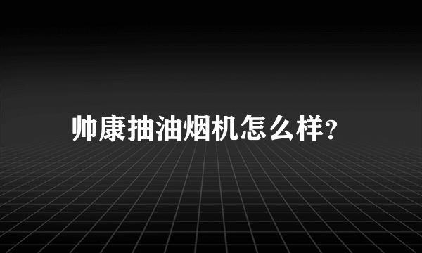 帅康抽油烟机怎么样？