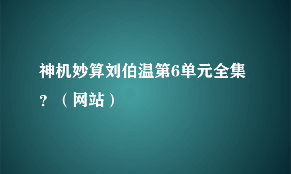 神机妙算刘伯温第6单元全集？（网站）