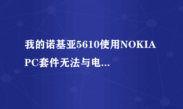 我的诺基亚5610使用NOKIA PC套件无法与电脑连接，这是怎么回事？