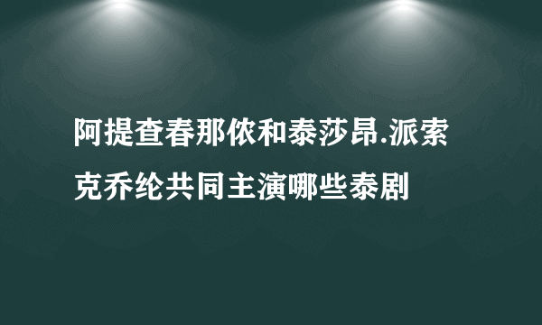 阿提查春那侬和泰莎昂.派索克乔纶共同主演哪些泰剧