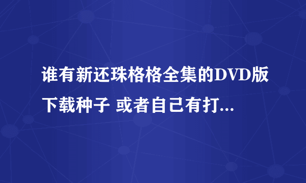 谁有新还珠格格全集的DVD版下载种子 或者自己有打包发我————