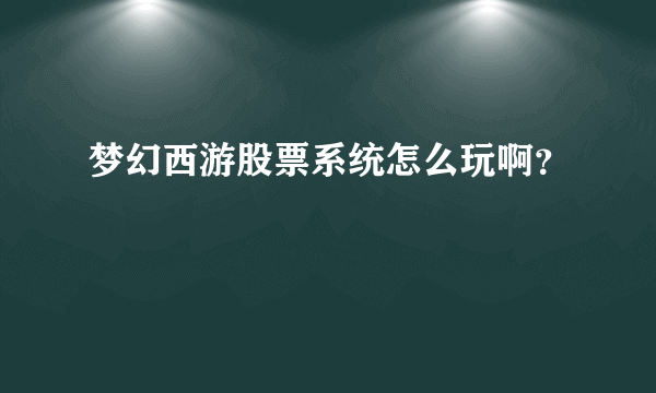 梦幻西游股票系统怎么玩啊？