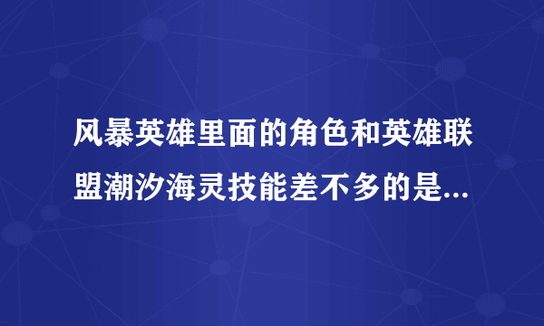 风暴英雄里面的角色和英雄联盟潮汐海灵技能差不多的是哪个英雄？