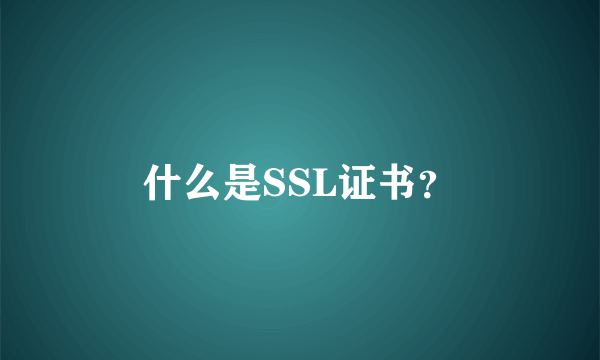 什么是SSL证书？