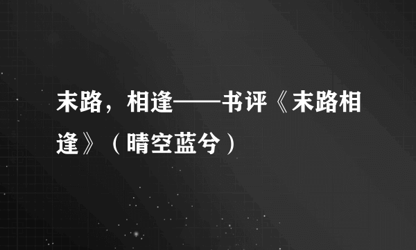 末路，相逢——书评《末路相逢》（晴空蓝兮）