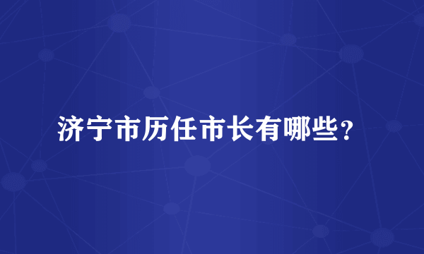 济宁市历任市长有哪些？