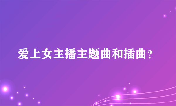 爱上女主播主题曲和插曲？