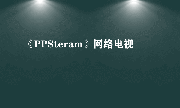 《PPSteram》网络电视