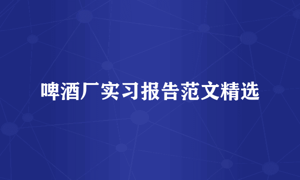 啤酒厂实习报告范文精选