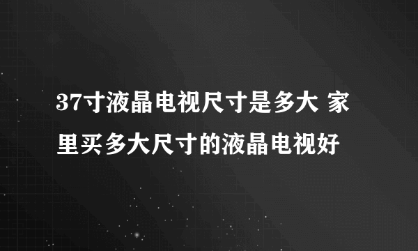 37寸液晶电视尺寸是多大 家里买多大尺寸的液晶电视好