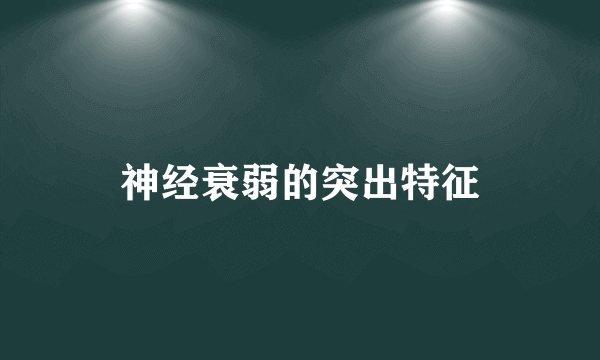 神经衰弱的突出特征