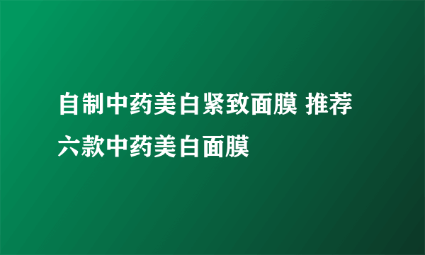 自制中药美白紧致面膜 推荐六款中药美白面膜