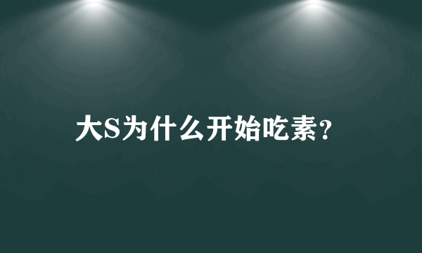 大S为什么开始吃素？