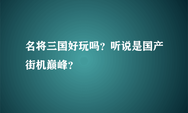 名将三国好玩吗？听说是国产街机巅峰？