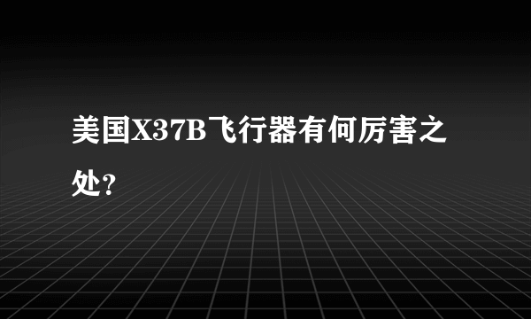 美国X37B飞行器有何厉害之处？