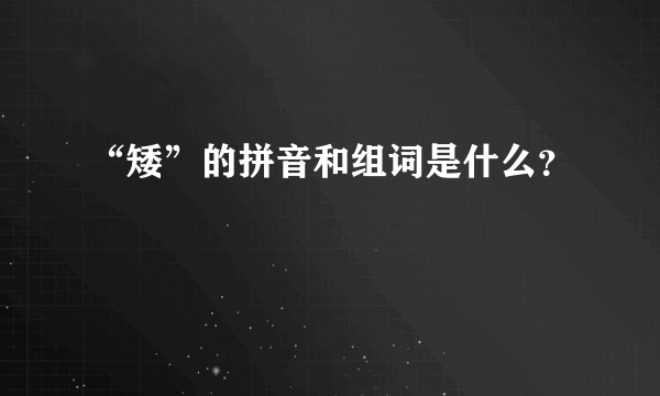 “矮”的拼音和组词是什么？