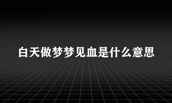 白天做梦梦见血是什么意思