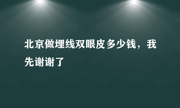 北京做埋线双眼皮多少钱，我先谢谢了