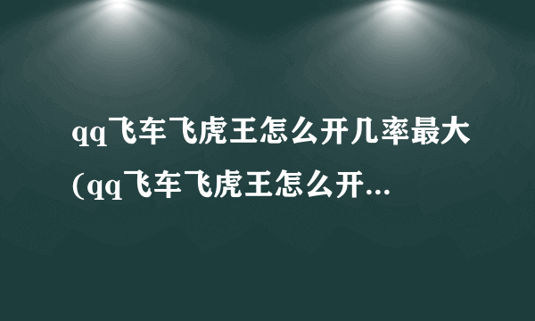 qq飞车飞虎王怎么开几率最大(qq飞车飞虎王怎么开几率最大)