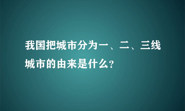 我国把城市分为一、二、三线城市的由来是什么？