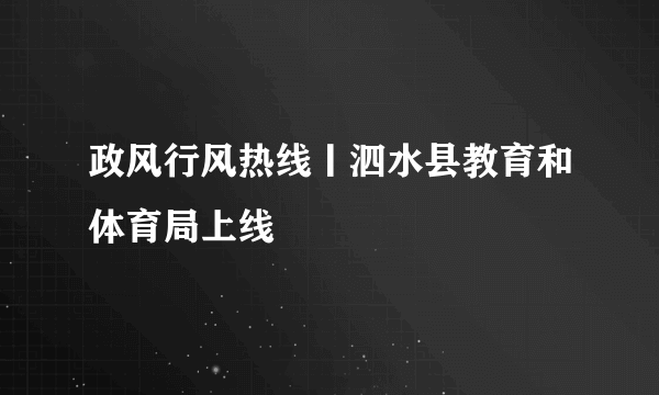 政风行风热线丨泗水县教育和体育局上线