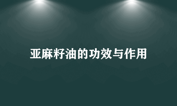 亚麻籽油的功效与作用