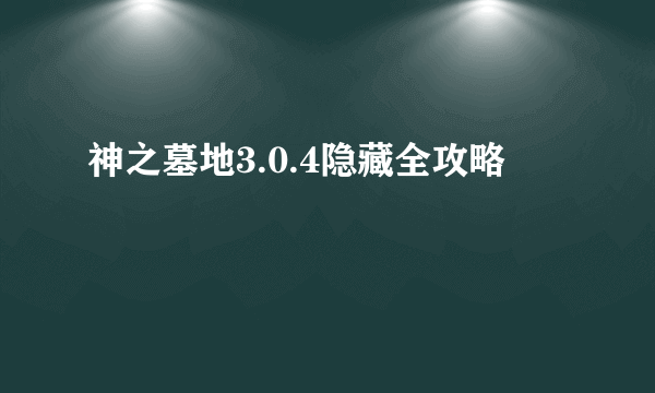 神之墓地3.0.4隐藏全攻略