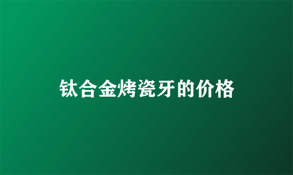 钛合金烤瓷牙的价格