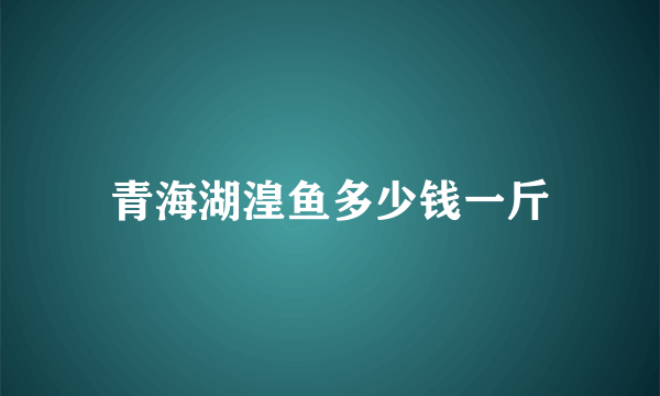 青海湖湟鱼多少钱一斤